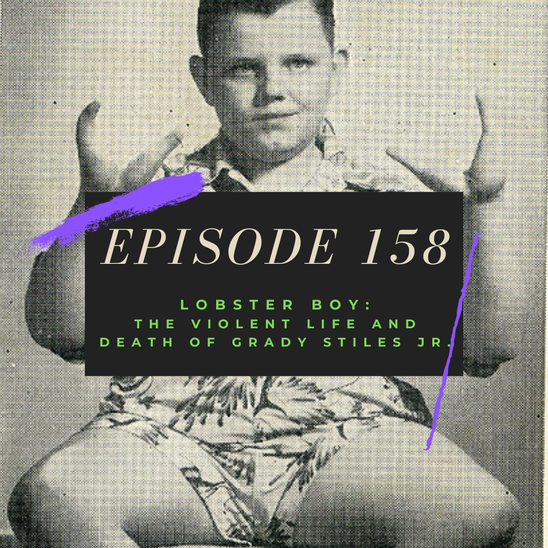Ep. 158: Lobster Boy - The Violent Life and Death of Grady Stiles Jr.
