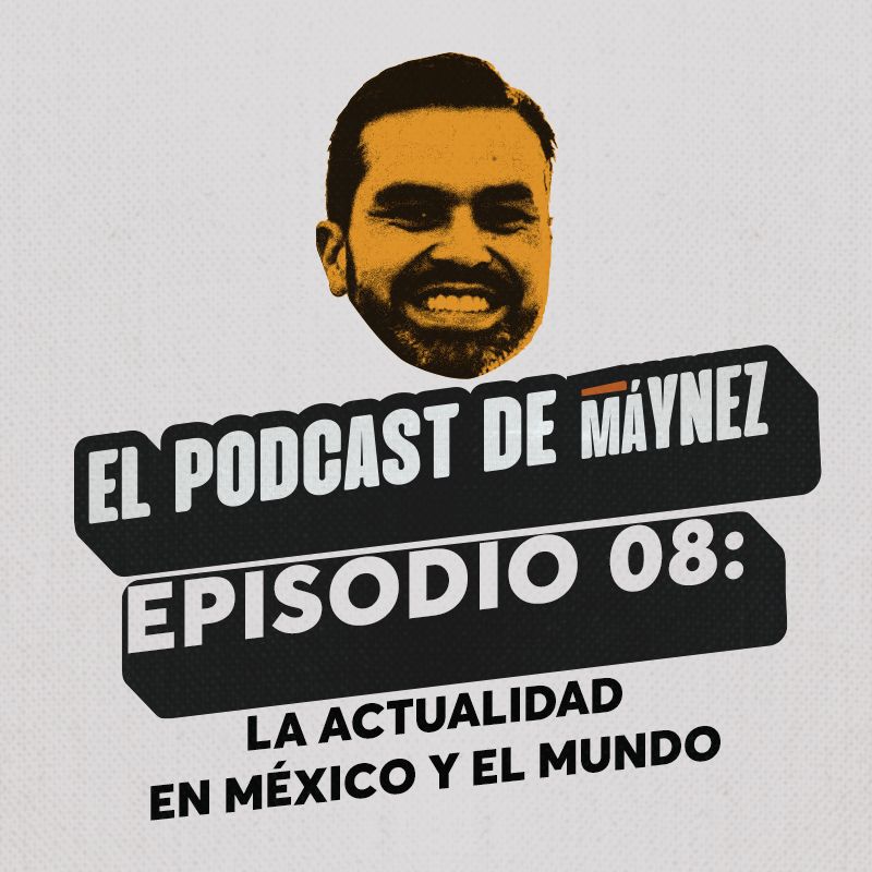 Episodio 8: la actualidad de esta semana en México y el mundo