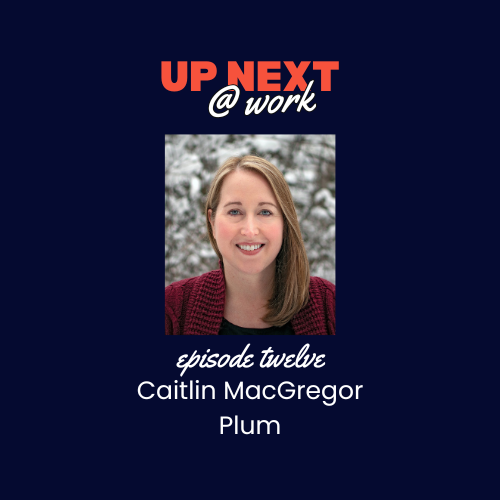 Up Next @ Work, Episode 12 with Caitlin MacGregor, CEO of Plum