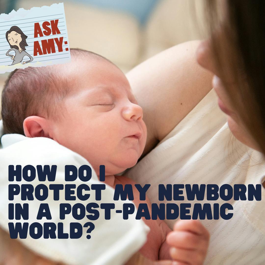 Ask Amy: How Do I Protect My Newborn in a Post-Pandemic World?