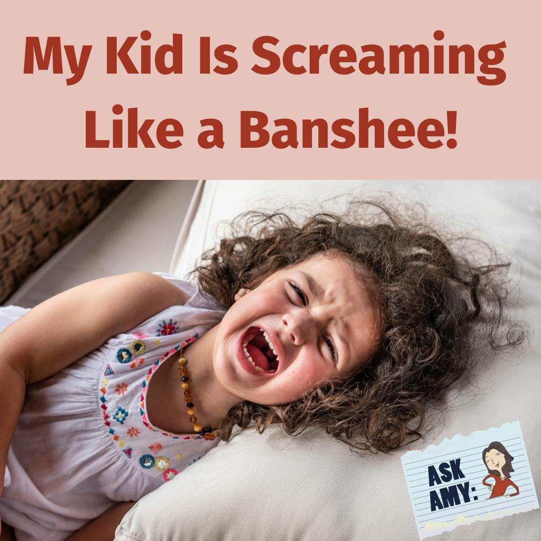 Ask Amy: My Kid Is Screaming Like a Banshee All of a Sudden Image