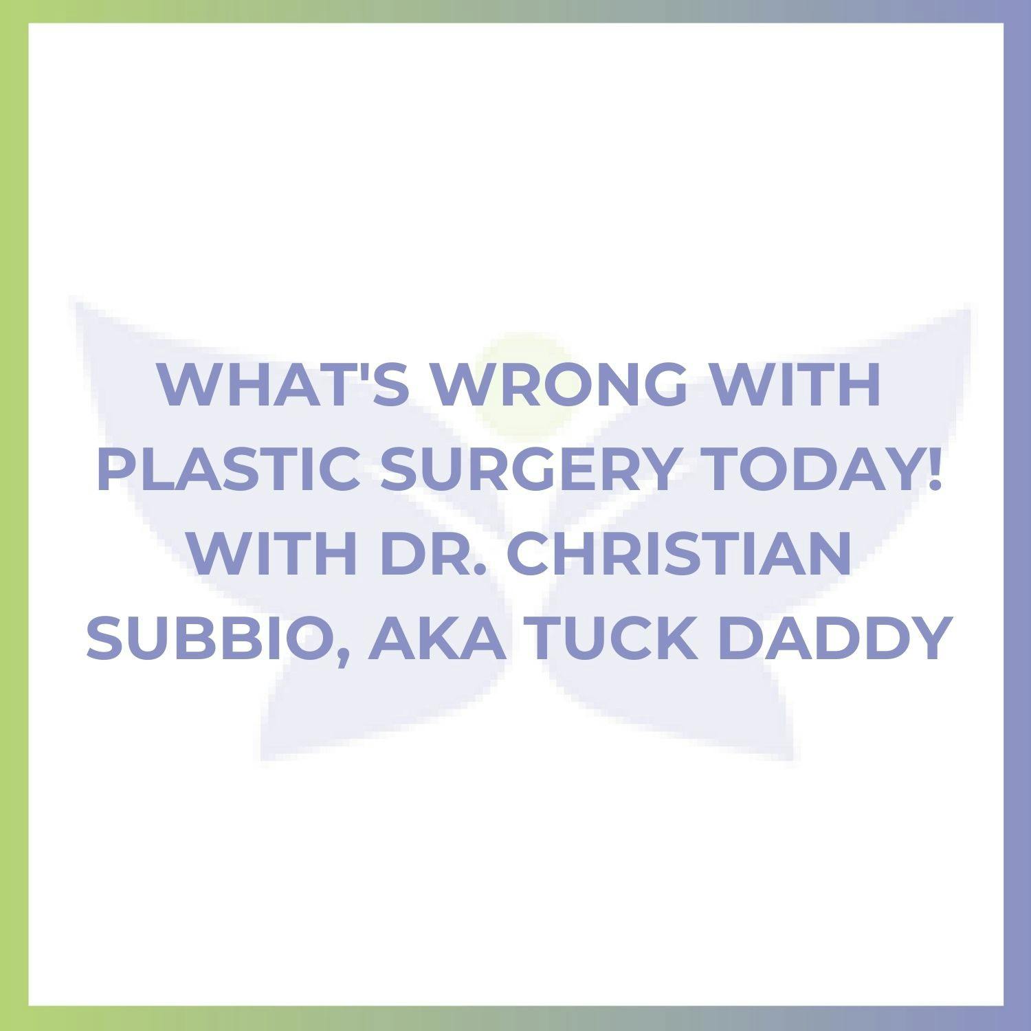 What's Wrong with Plastic Surgery Today! With Dr. Christian Subbio, aka Tuck Daddy.