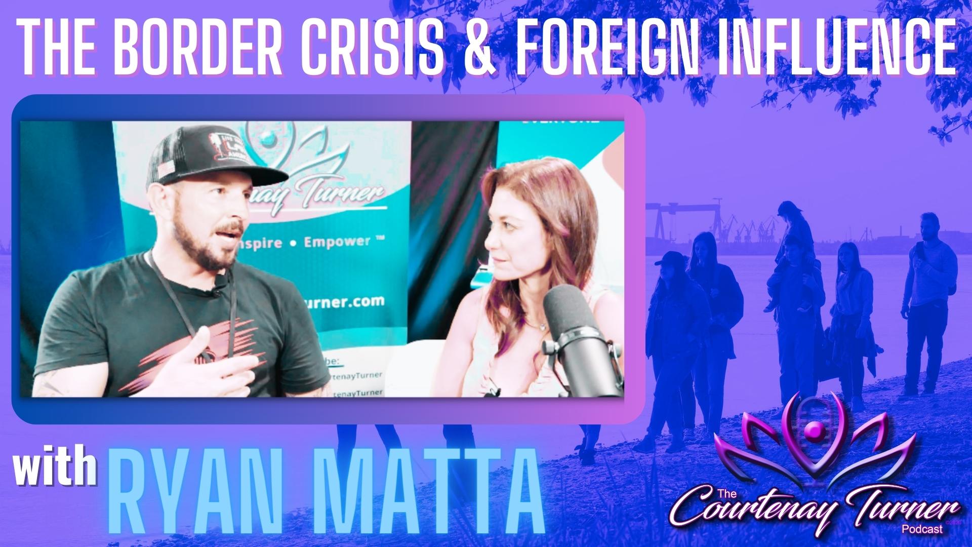 The Border Crisis & Foreign Influence w/ Ryan Matta | The Courtenay Turner Podcast