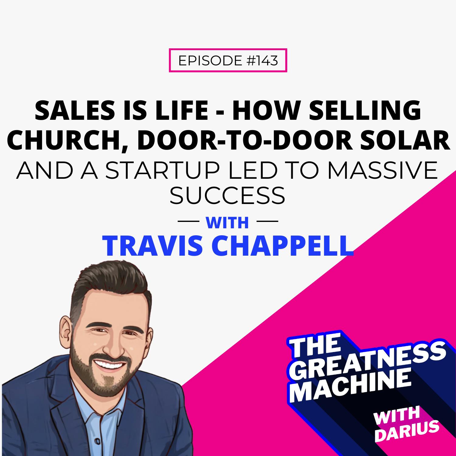143 | Travis Chappell | Sales Is Life - How Selling Church, Door To Door Solar And A Startup Led To Massive Success