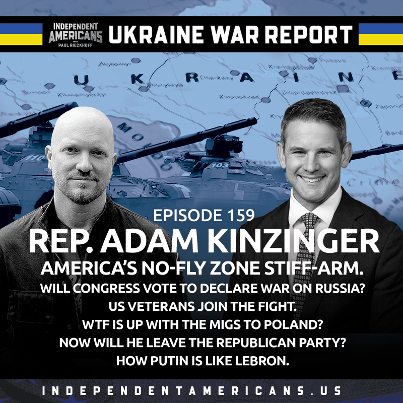 UKRAINE WAR REPORT. Rep Adam Kinzinger. America’s no-fly zone stiff-arm. Will Congress vote to declare war on Russia? US veterans join the fight. WTF is up with the MiGs to Poland? NOW will he leave the Republican Party? How Putin is like LeBron.