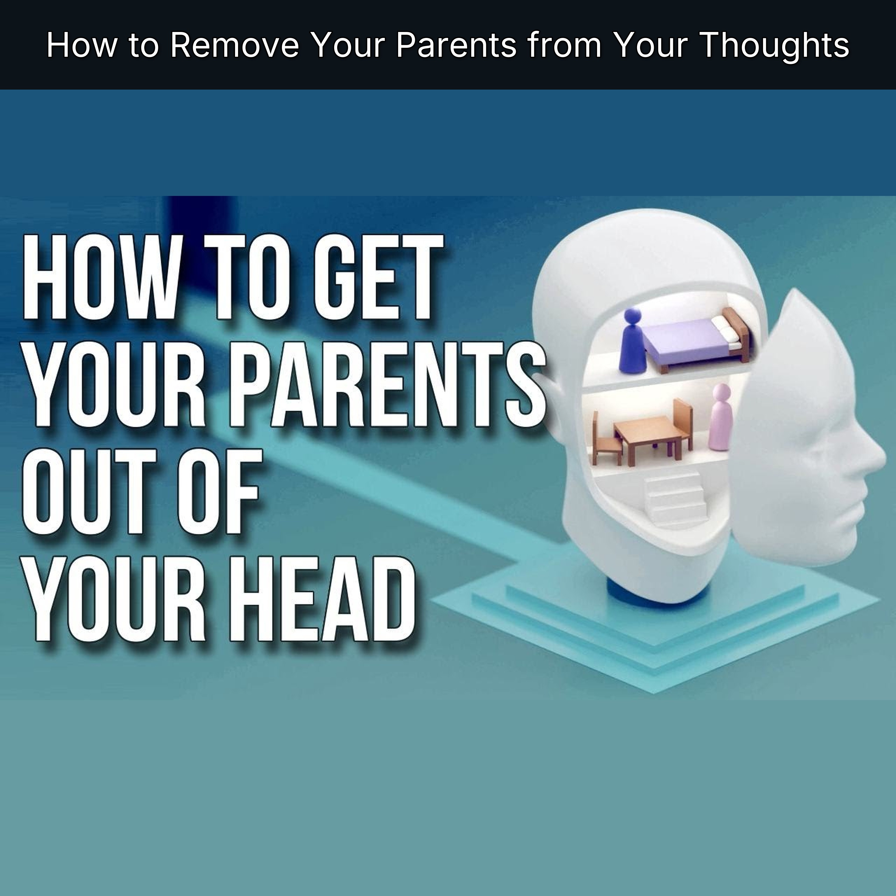 How to Remove Your Parents from Your Thoughts