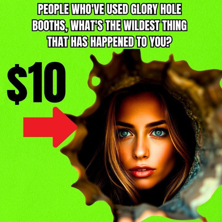 People Who've Used GLORY HOLE Booths, What's The Wildest Thing That Has Happened To You? People Who've Used GLORY HOLE Booths, What's The Wildest Thing That Has Happened To You?
