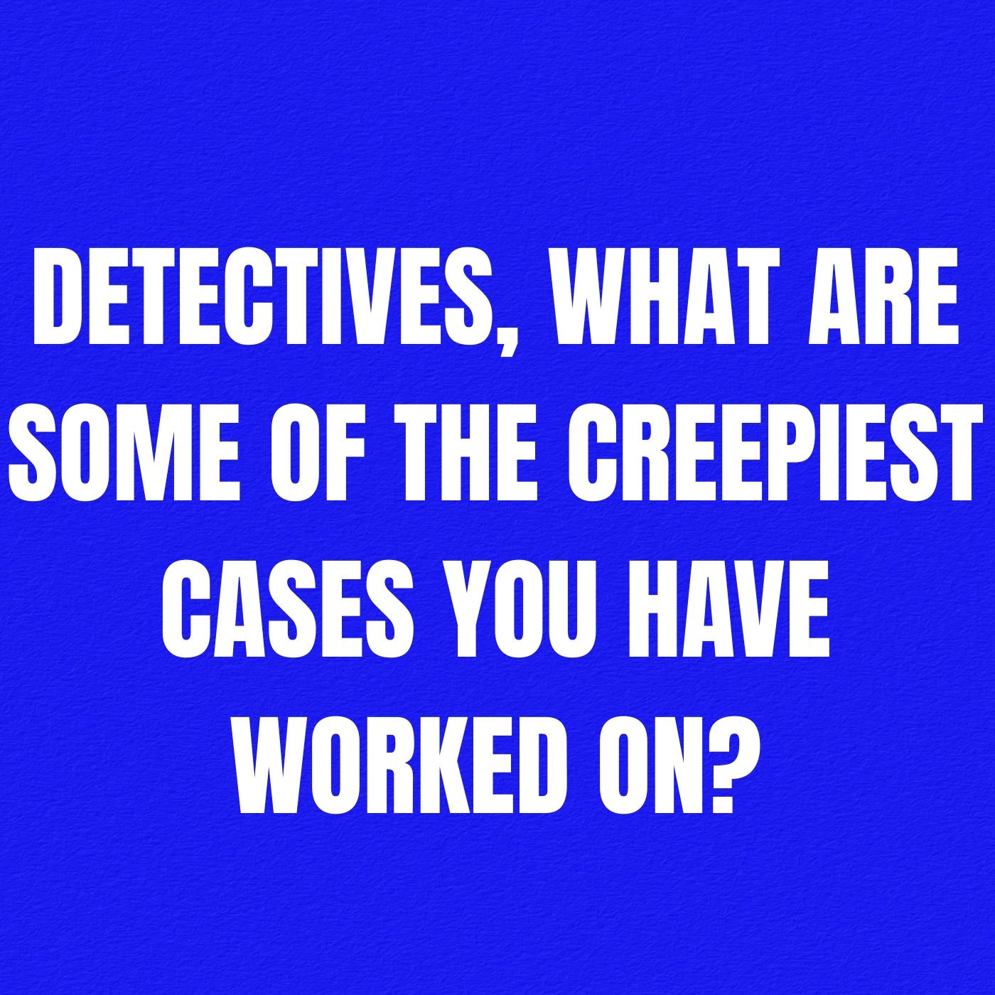 Detectives, What are Some of the Creepiest Cases You Have Worked On? episode artwork