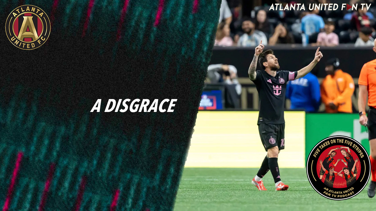 The one where Messi scored a brace and this club is a disgrace | Five Takes on the Five Stripes | An Atlanta United Fan TV Podcast