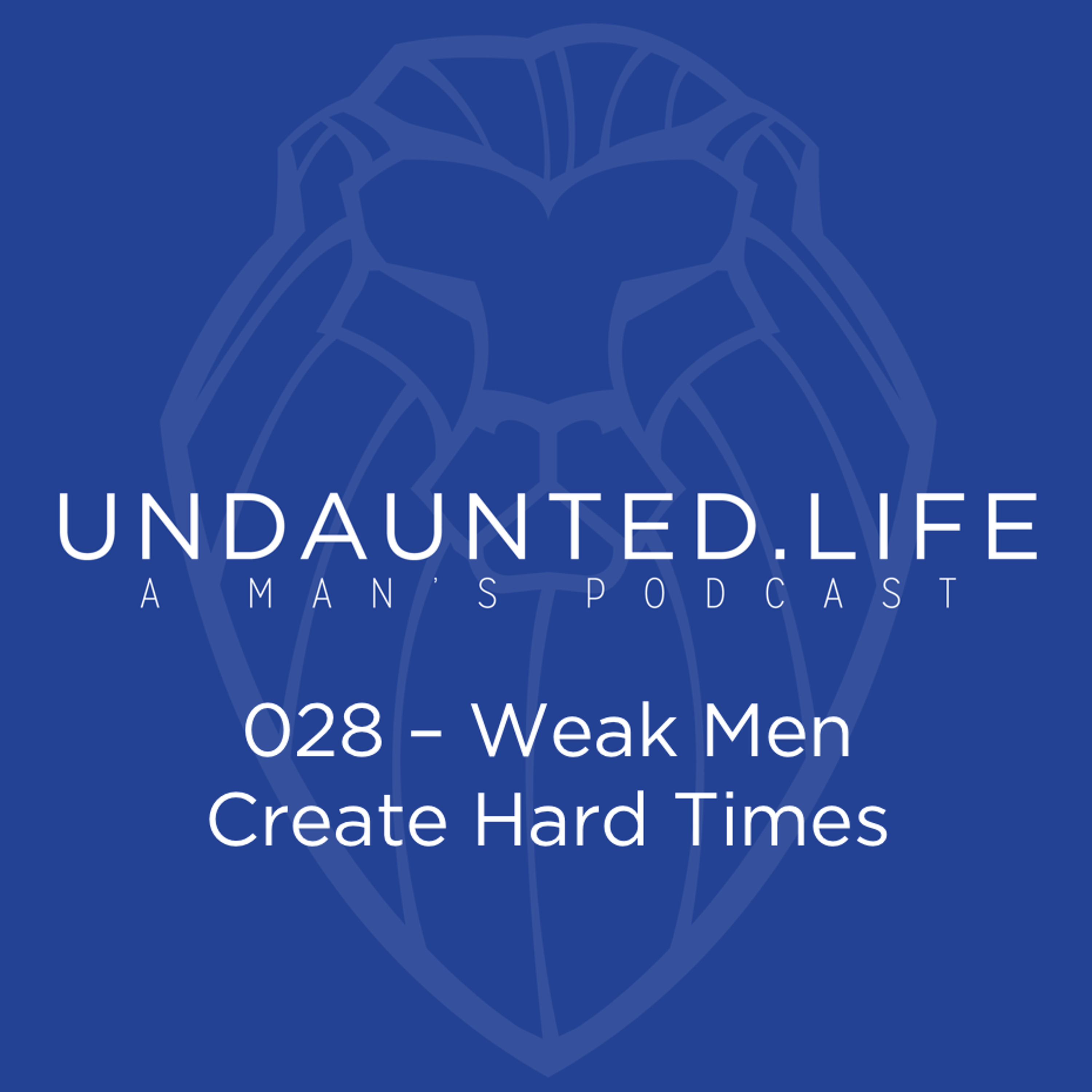 028 - Weak Men Create Hard Times