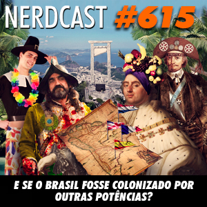 NerdCast 615 - E se o Brasil fosse colonizado por outras potências?