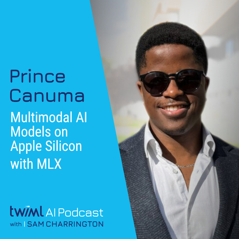 Multimodal AI Models on Apple Silicon with MLX with Prince Canuma - #744