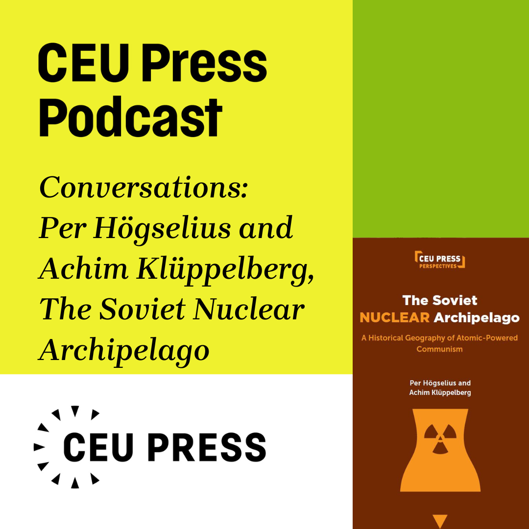 Per Högselius and Achim Klüppelberg, "The Soviet Nuclear Archipelago: A Historical Geography of Atomic-Powered Communism" (CEU Press, 2023) episode artwork