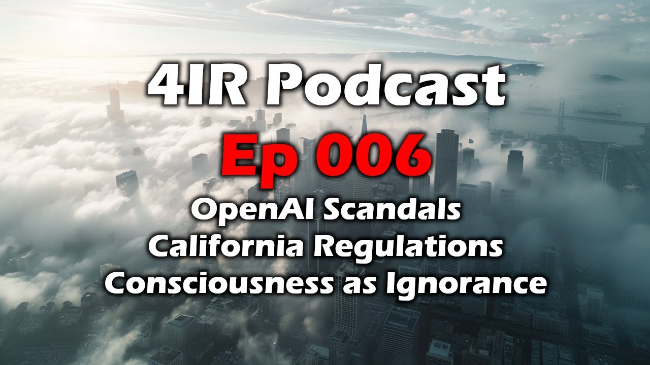 4IR ep 006 - OpenAI Scandals - California AI Regulations - Consciousness is Ignorance | Artificial Intelligence Masterclass