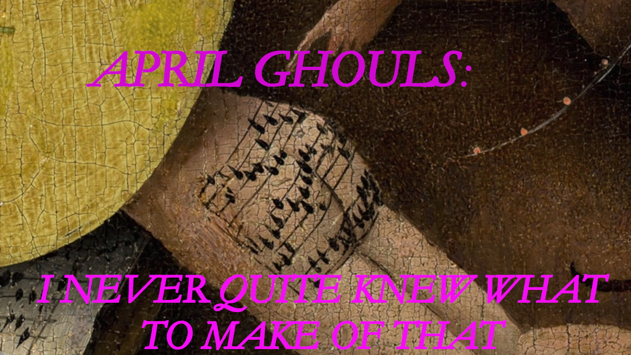 114 - April Ghouls: I Never Quite Knew What To Make of That
