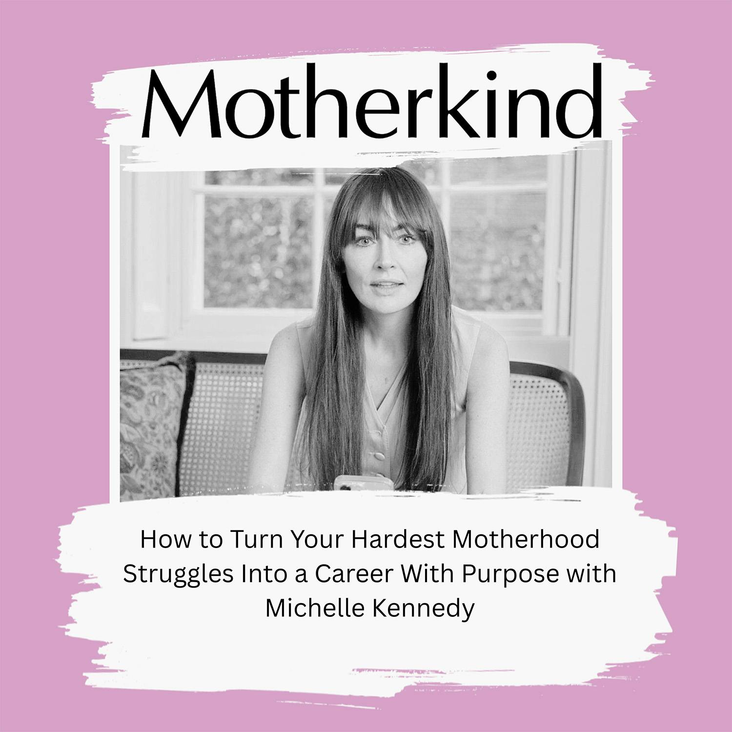 How to Turn Your Hardest Motherhood Struggles Into a Career With Purpose with Michelle Kennedy How to Turn Your Hardest Motherhood Struggles Into a Career With Purpose with Michelle Kennedy