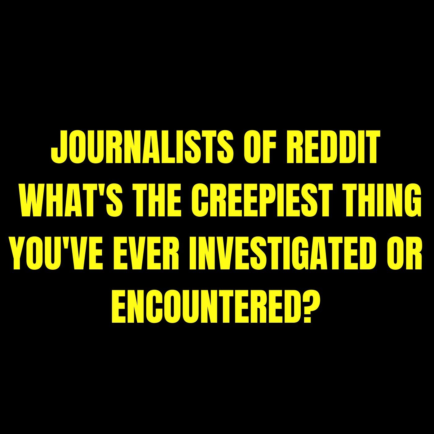 Journalists of Reddit, what's the creepiest thing you've ever investigated or encountered? episode artwork