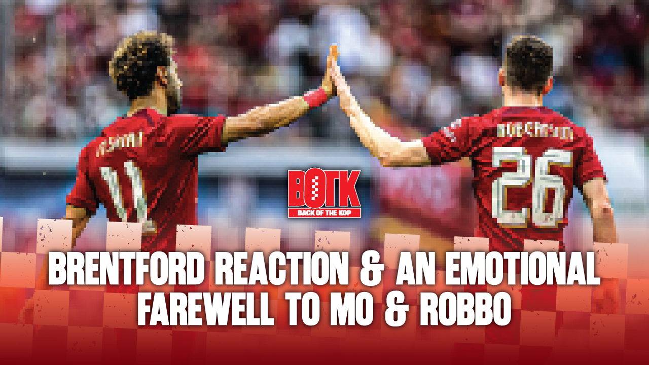 Back of The Kop- (Episode 41)-Brentford reaction & an emotional goodbye to Mo Salah & Andy Robertson