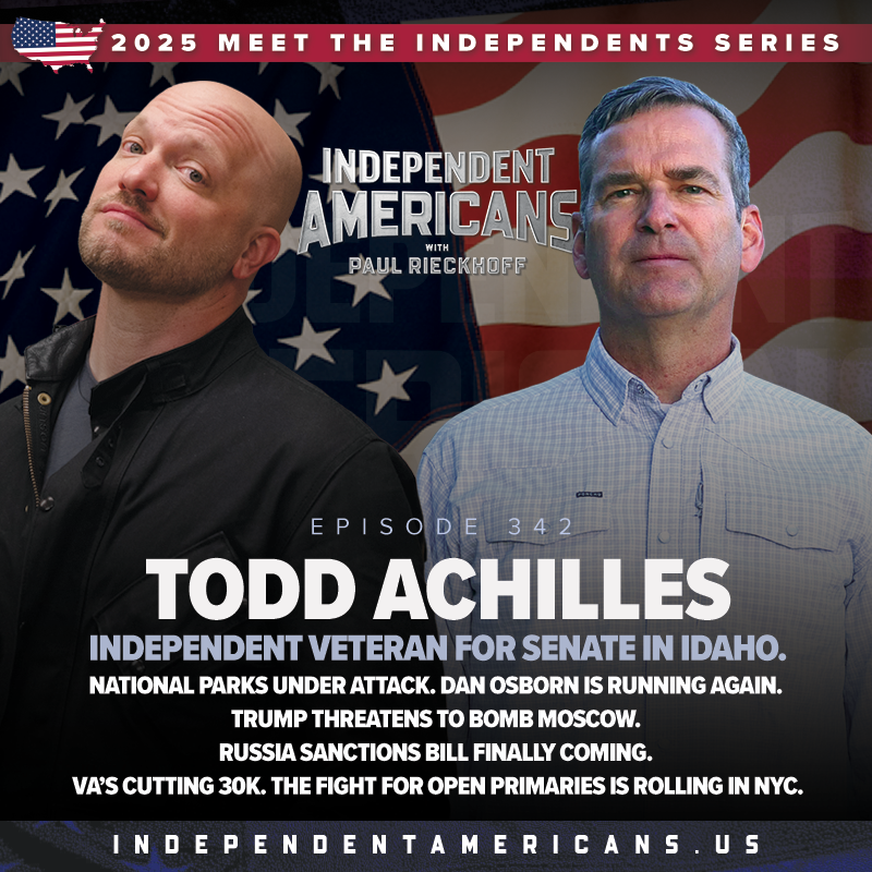 342. Todd Achilles. Independent Veteran for Senate in Idaho. National Parks Under Attack. Dan Osborn is Running Again. Trump Threatens to Bomb Moscow. Russia Sanctions Bill Finally Coming. VA’s Cutting 30K. The Fight for Open Primaries is Rolling in NYC.