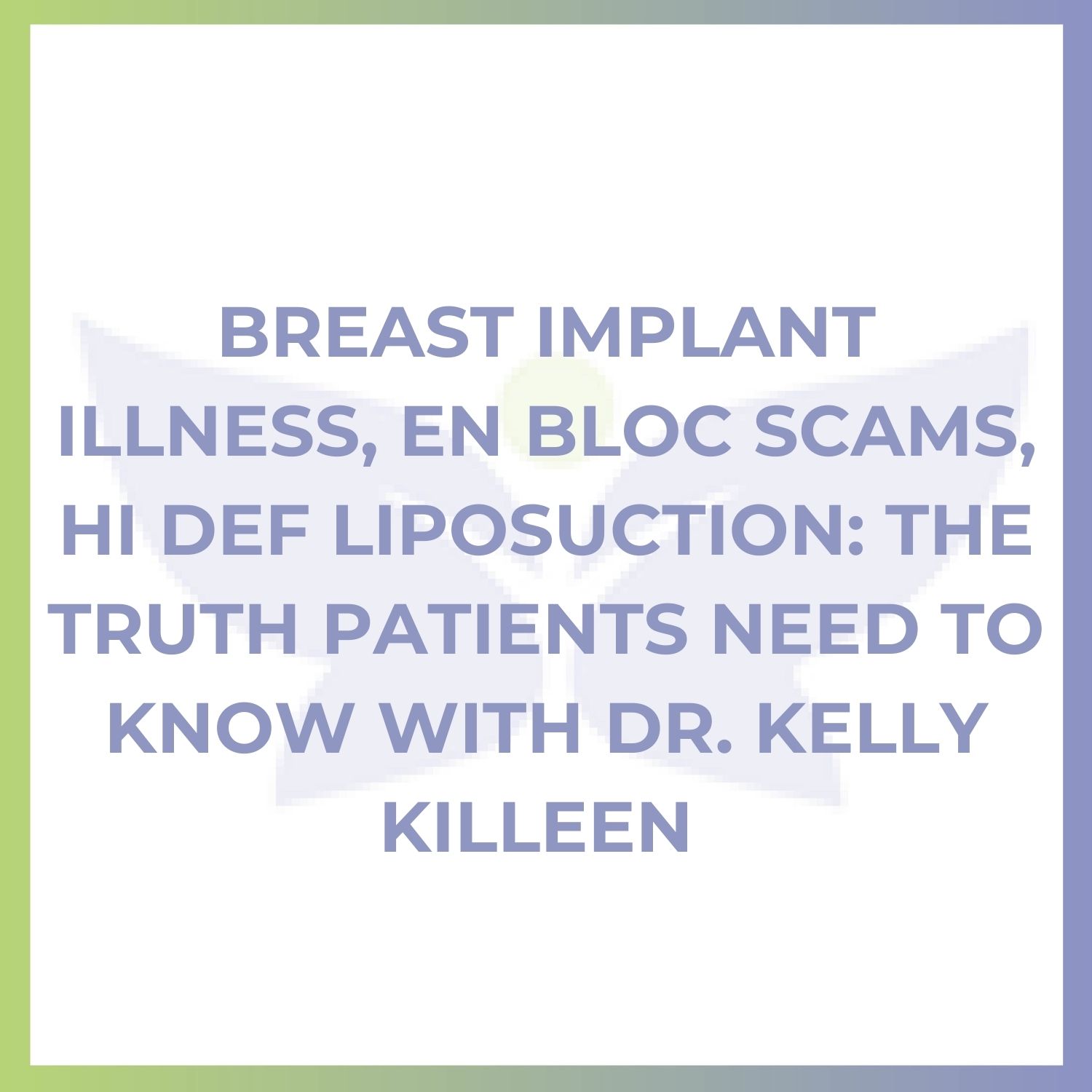 Breast Implant Illness, En Bloc Scams, Hi Def Liposuction: The Truth Patients Need To Know with Dr. Kelly Killeen