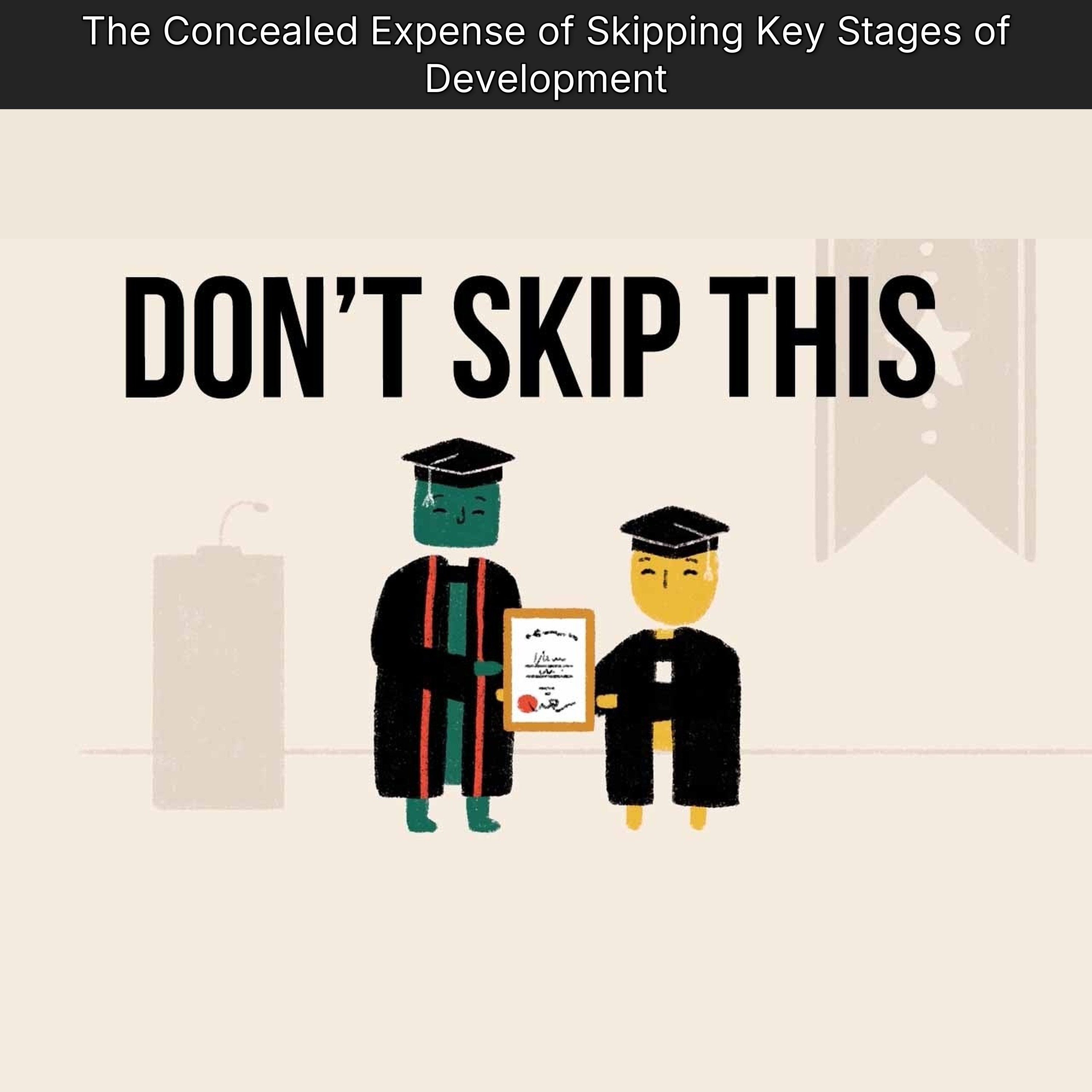 The Concealed Expense of Skipping Key Stages of Development