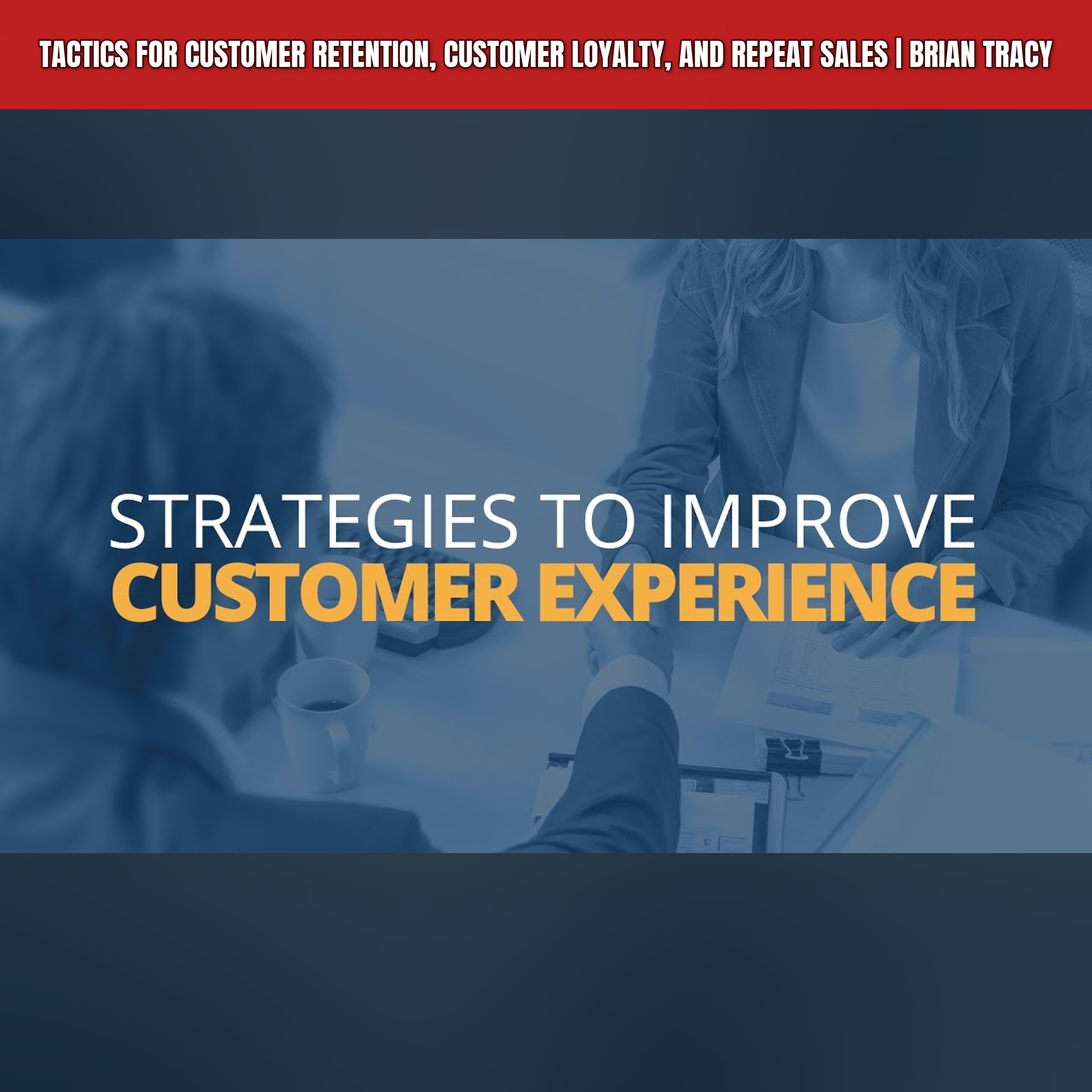 Tactics for Customer Retention, Customer Loyalty, and Repeat Sales | Brian Tracy