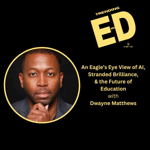 An Eagle's Eye View of AI, Stranded Brilliance, and the Future of Education with Dwayne Matthews