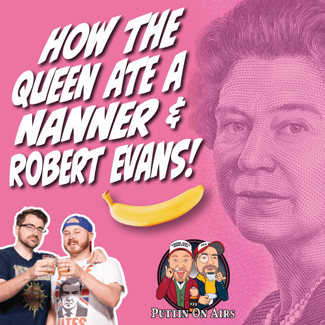 93 - How the Queen Ate a Nanner and Robert Evans!