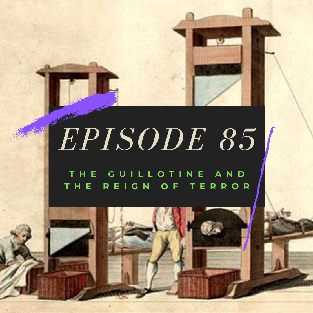 Ep. 85: The Guillotine and the Reign of Terror