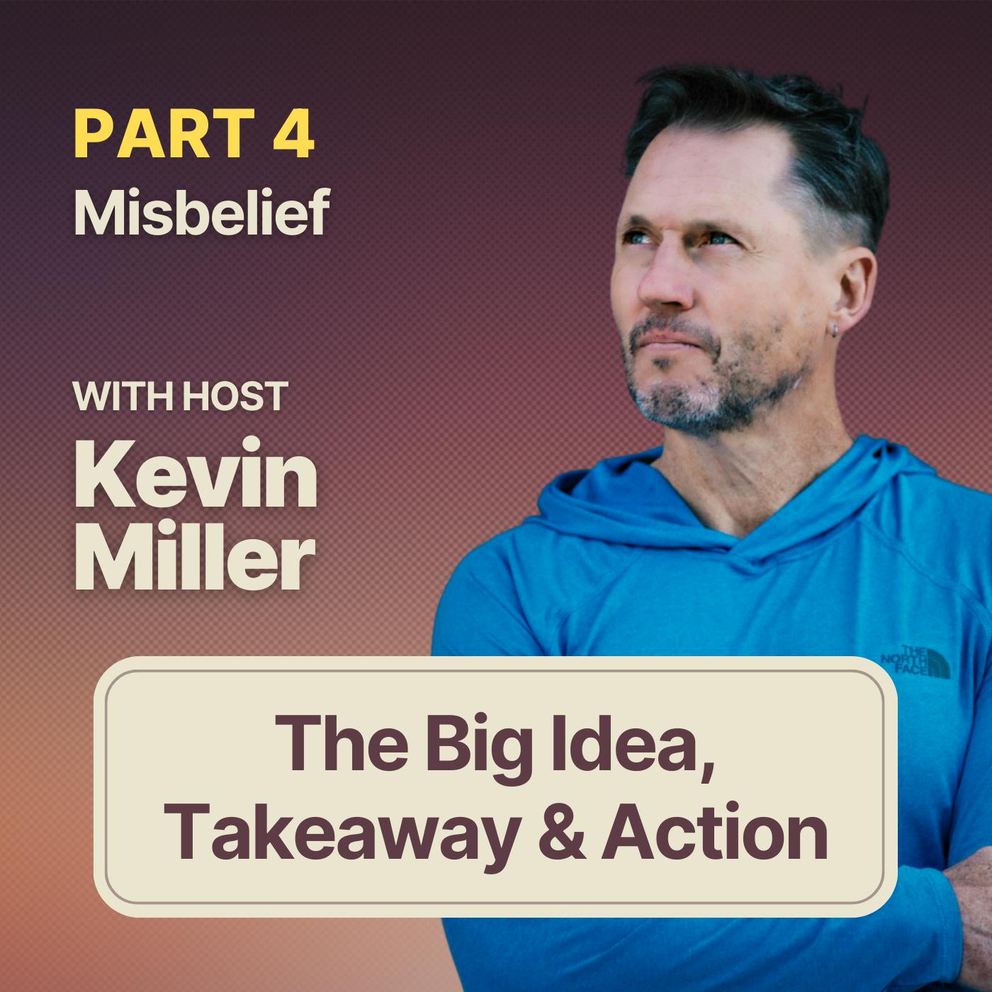 Misbelief w/ Kevin Miller | The Big Idea, The Big Takeaway & The Big Action