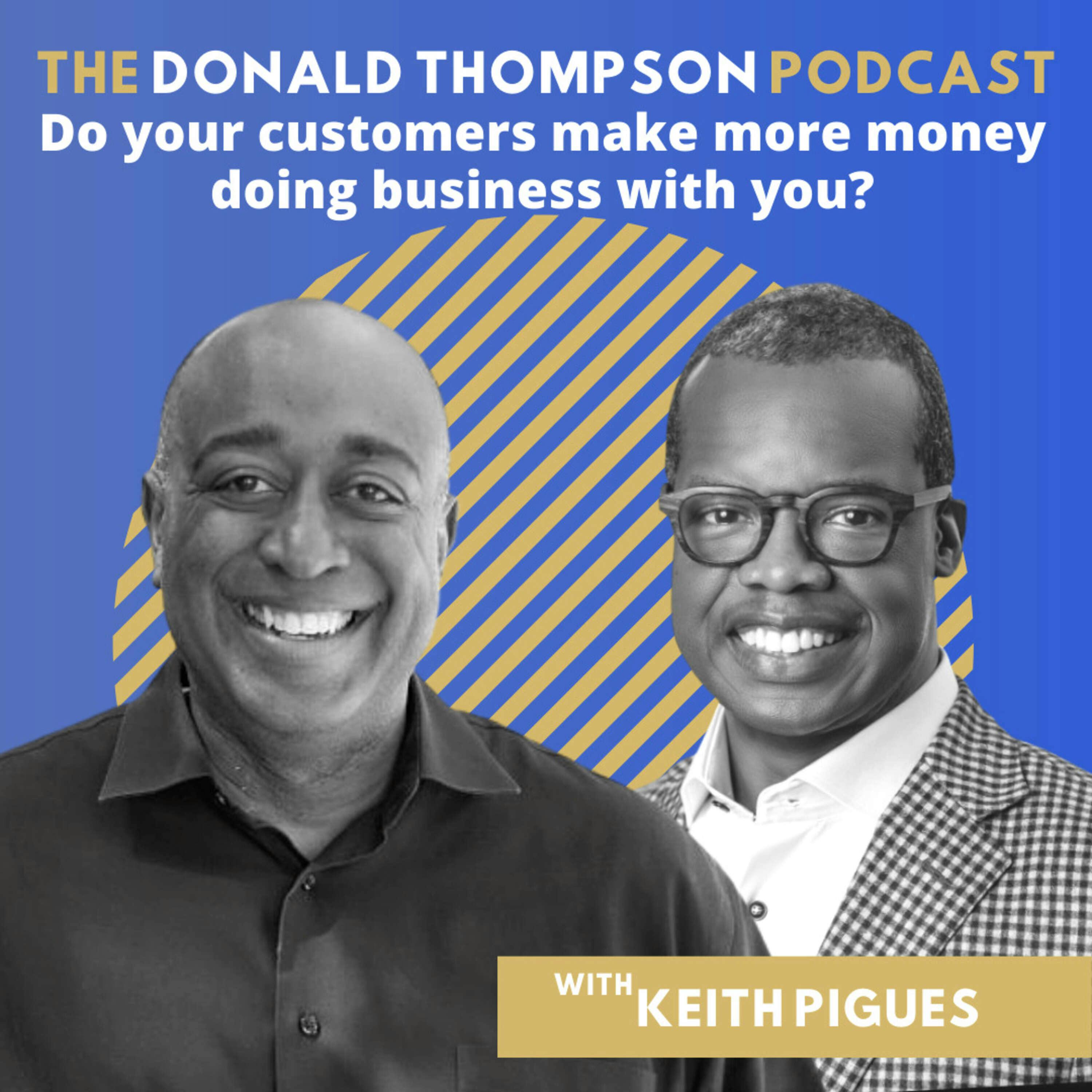 Keith Pigues: Do your customers make more money doing business with you?