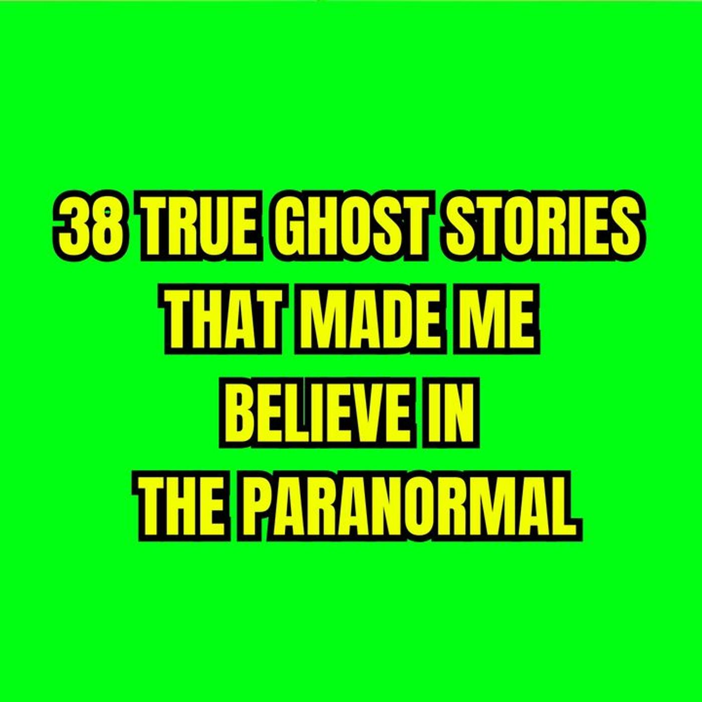 38 True Ghost Stories that Made Me Believe in the Paranormal episode artwork