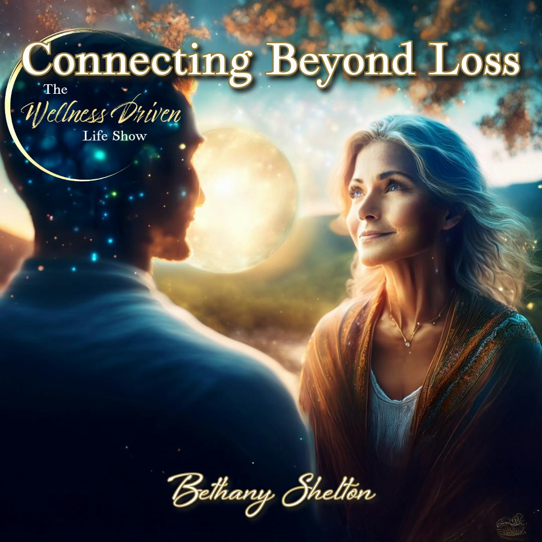 From Grief to Limitless: Connecting Beyond Loss with Bethany Shelton From Grief to Limitless: Connecting Beyond Loss with Bethany Shelton