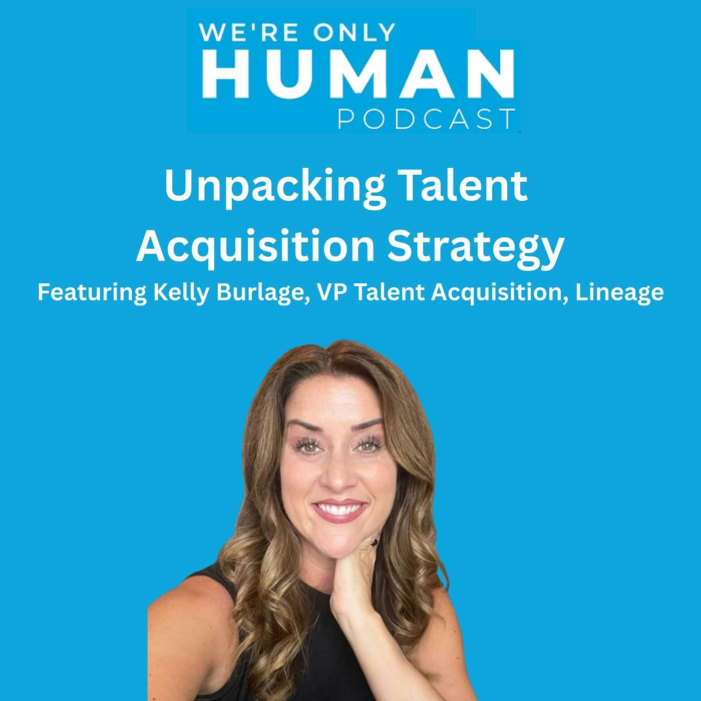 Unpacking Talent Acquisition Strategy with Kelly Burlage of Lineage Unpacking Talent Acquisition Strategy with Kelly Burlage of Lineage
