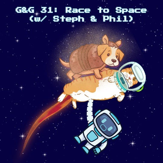 G&G 31: Race to Space (w/ Steph & Phil)