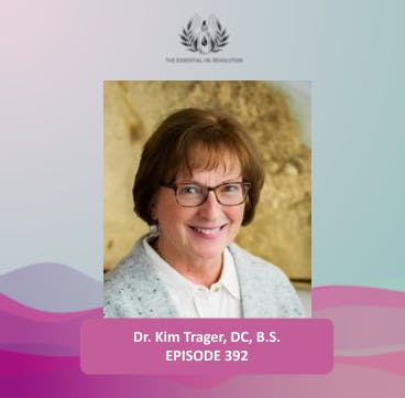 392: Integrative Approaches to Releasing Physical and Emotional Scars and Restoring Mind-Body Resiliency Using the Power of Essential Oils with Dr. Kim Trager, DC, B.S.