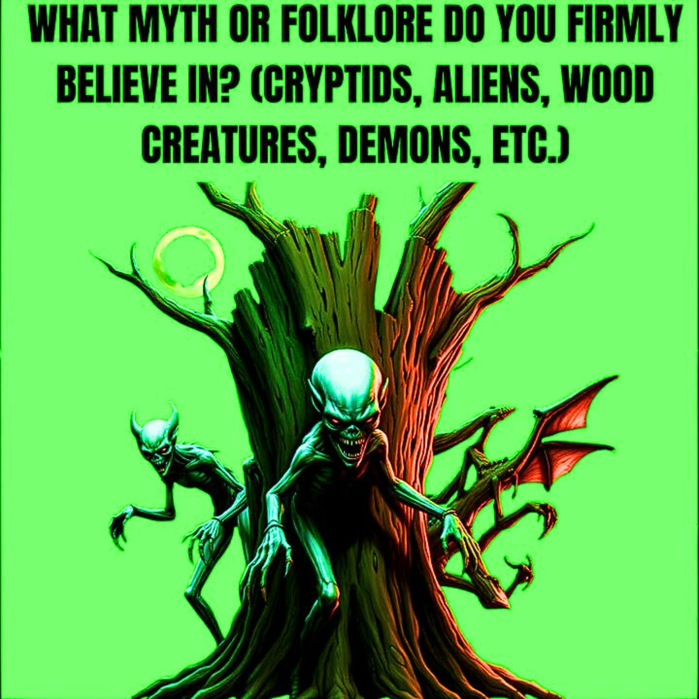 What Myth or Folklore Do You Firmly Believe In? (Cryptids, Aliens, Wood Creatures, Demons, etc.) What Myth or Folklore Do You Firmly Believe In? (Cryptids, Aliens, Wood Creatures, Demons, etc.)