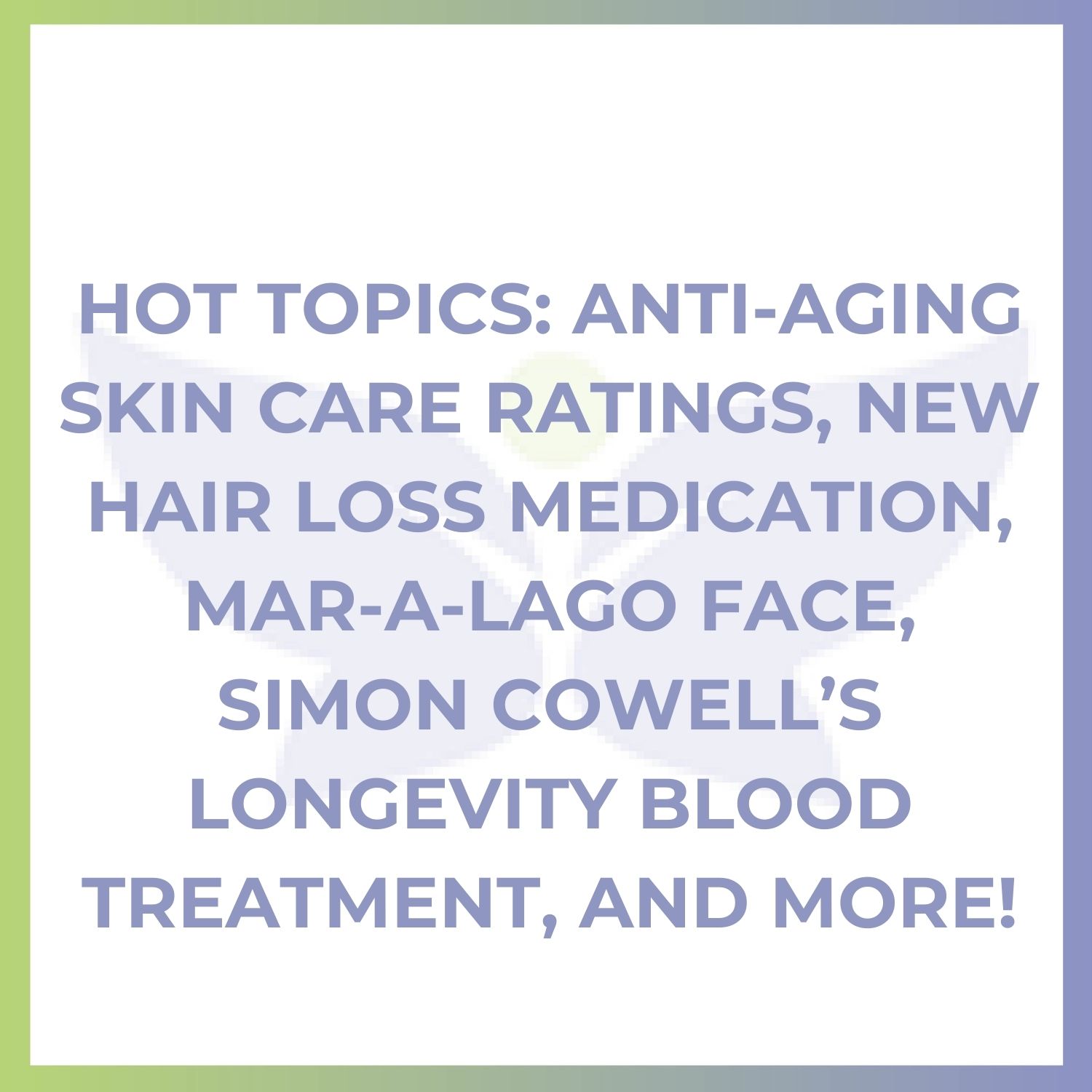 Hot Topics: Anti-Aging Skin Care Ratings, New Hair Loss Medication, Mar-a-Lago Face, Simon Cowell’s Longevity Blood Treatment, and More!