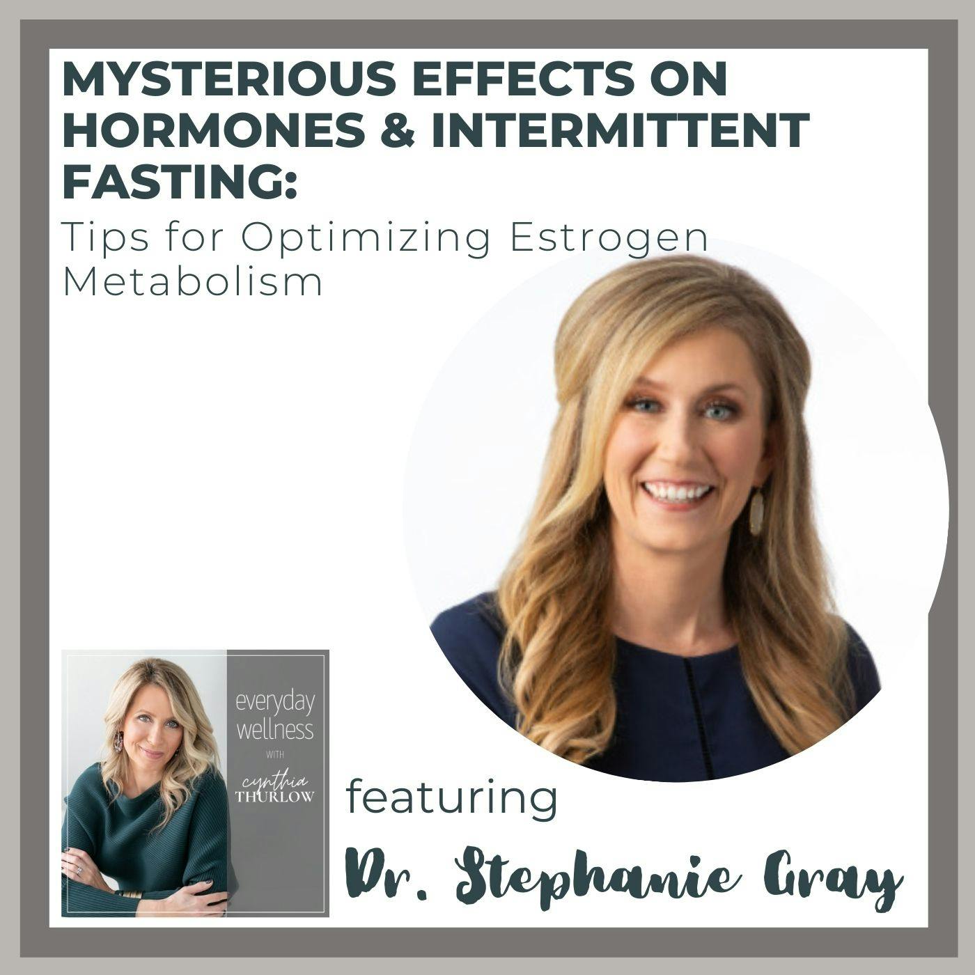 Ep. 156 Mysterious Effects On Hormones & Intermittent Fasting: Tips for Optimizing Estrogen Metabolism with Dr. Stephanie Gray