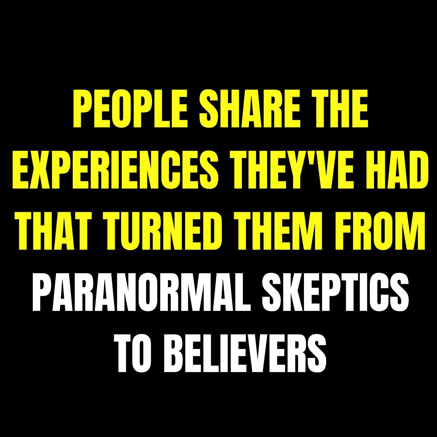 People Share The Experiences They've Had That Turned Them From Paranormal Skeptics To Believers episode artwork