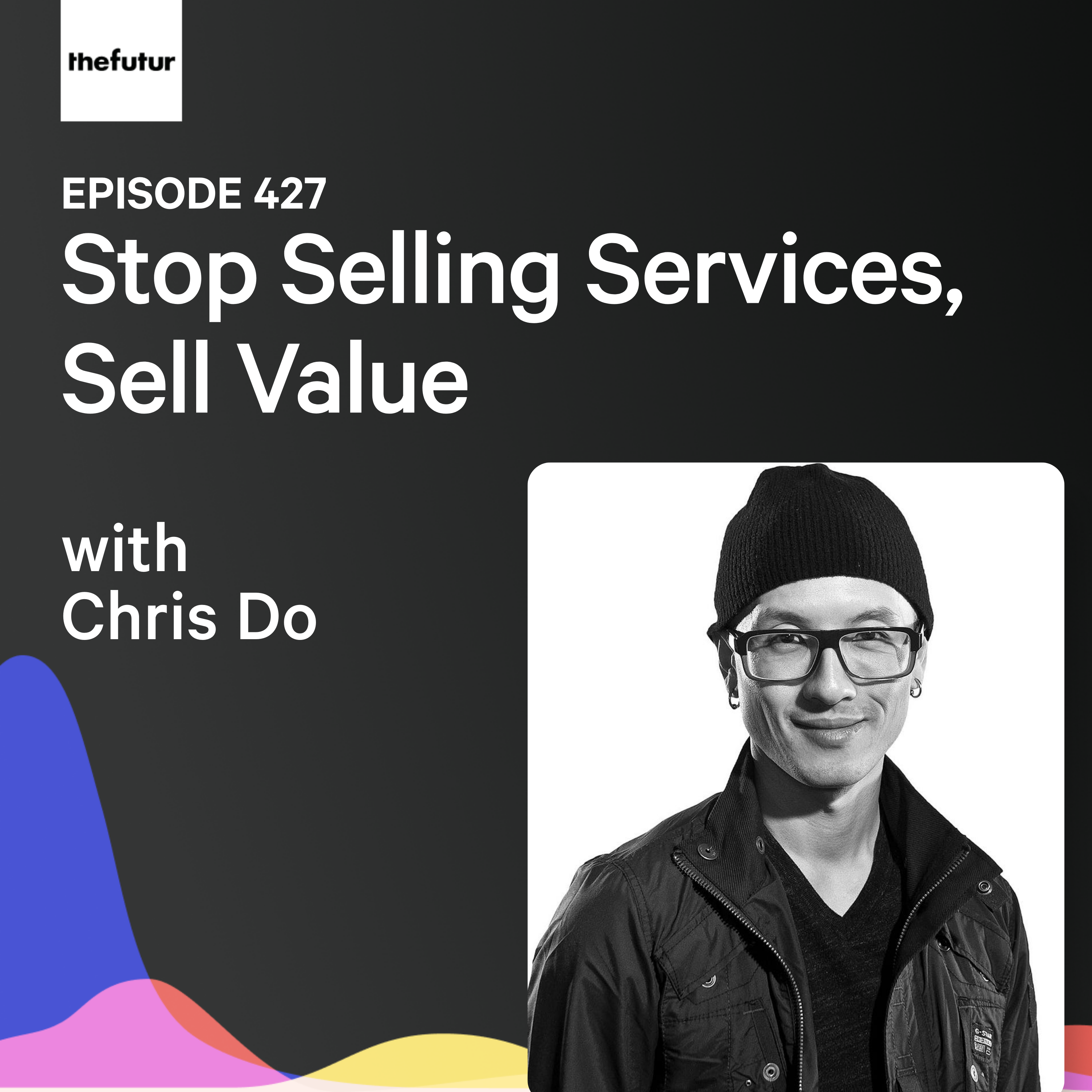 Stop Selling Services, Sell Value w/ Chris Do | Ep 427