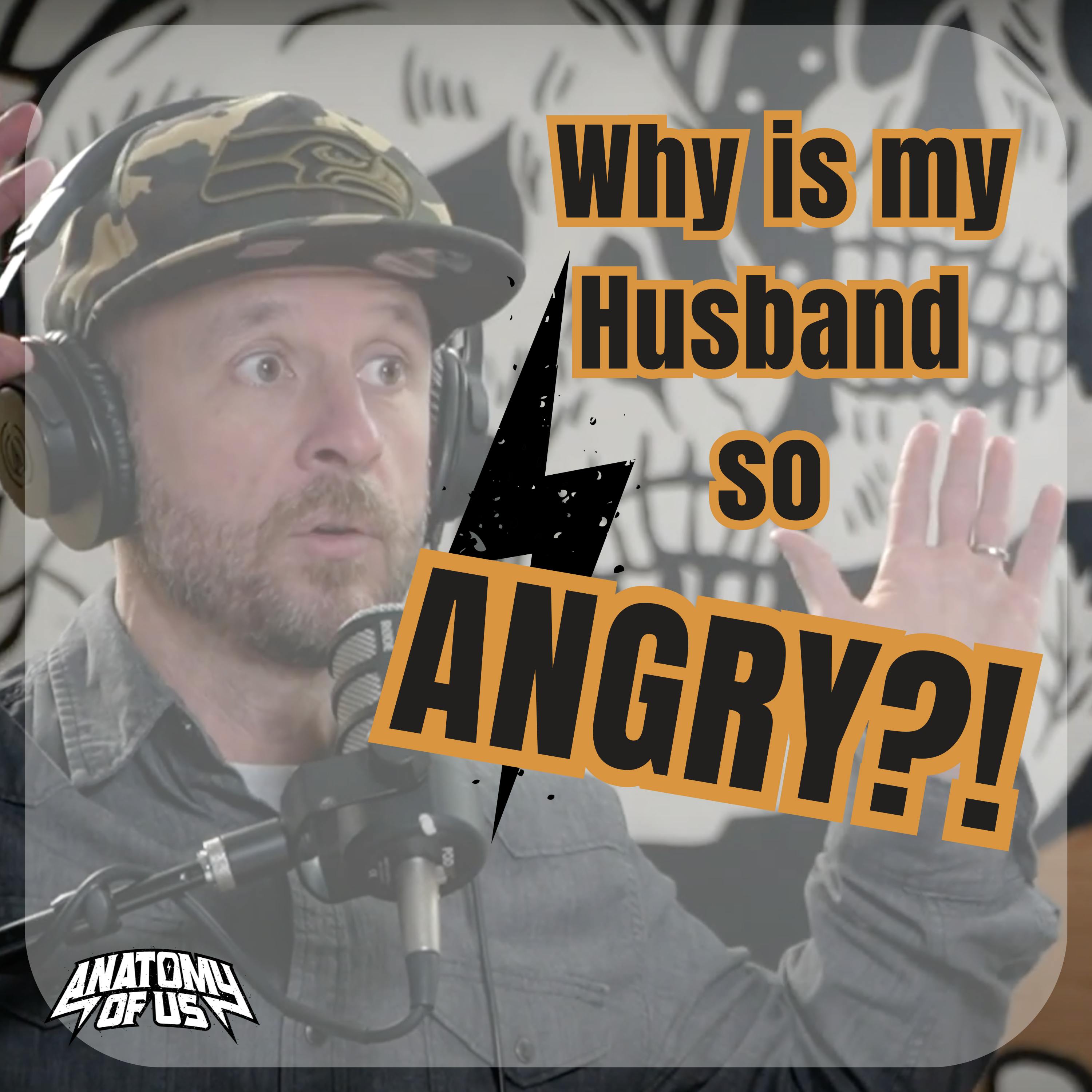 Why is my Husband SO ANGRY?!