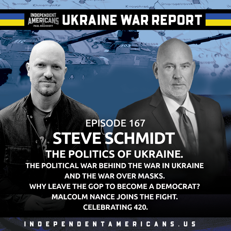 UKRAINE WAR REPORT: Steve Schmidt. The Politics of Ukraine. The Political War Behind the War In Ukraine and the War Over Masks. Why Leave the GOP to Become a Democrat? Malcolm Nance Joins the Fight. Celebrating 420.