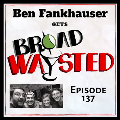 Episode 137: Ben Fankhauser gets Broadwaysted!