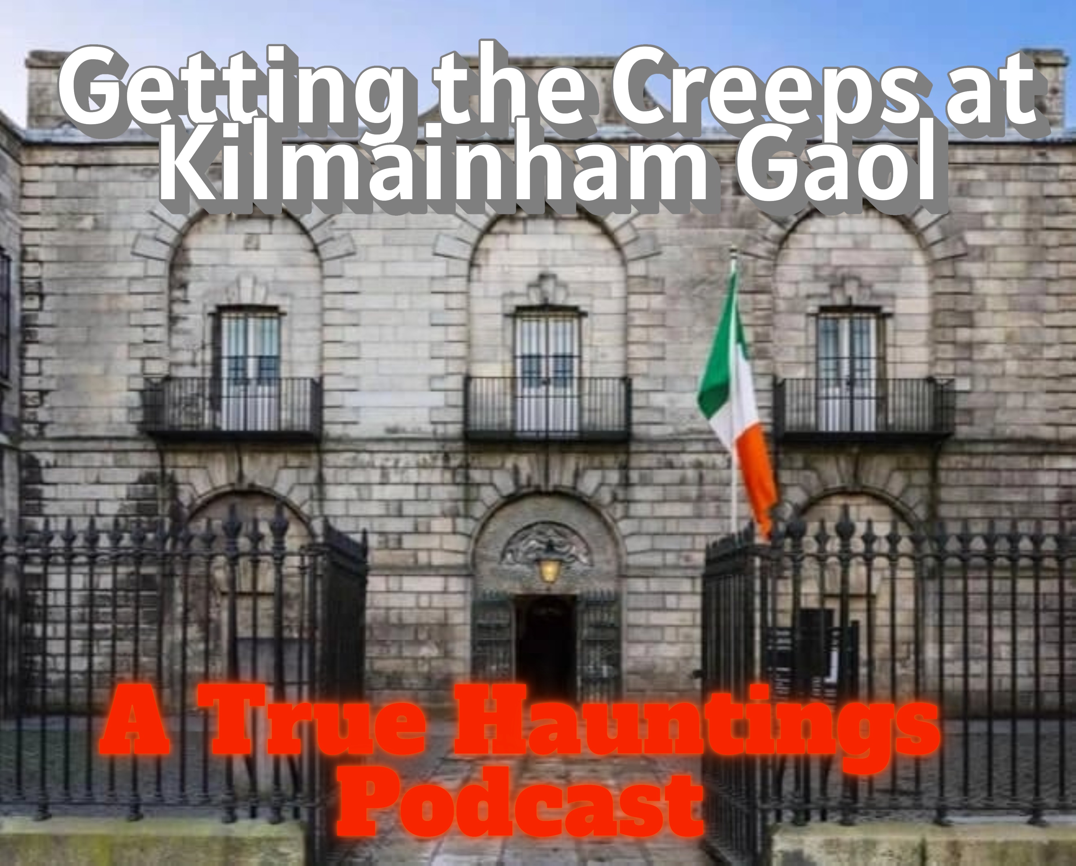 Getting the Creeps at Kilmainham Gaol – A True Hauntings Podcast