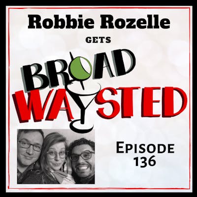 Episode 136: Robbie Rozelle gets Broadwaysted!