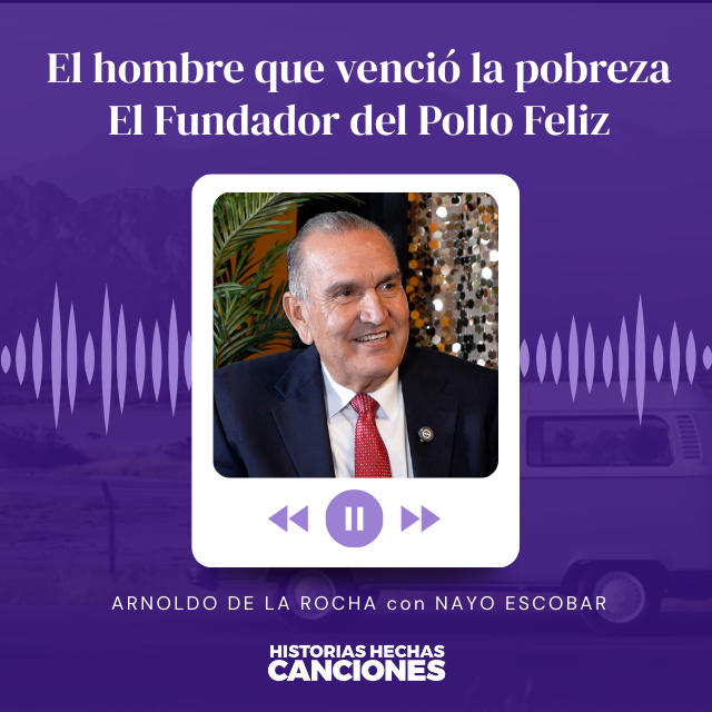 462. El hombre que venció la pobreza I El Fundador del Pollo Feliz - Arnoldo de la Rocha con Nayo Escobar