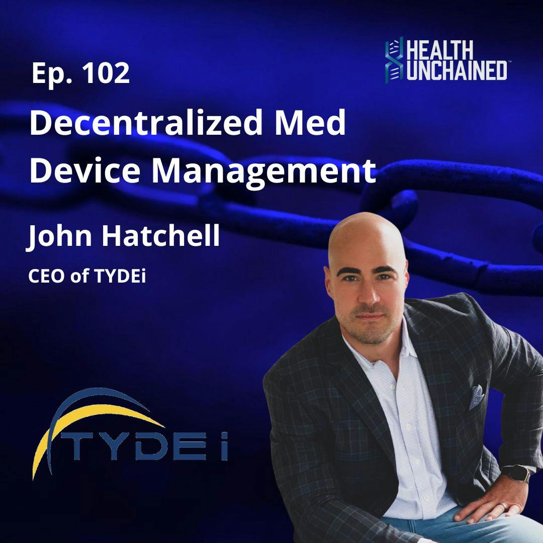 Ep. 102: Decentralized Med Device Management - John Hatchell | Co-Founder & CEO of TYDEi