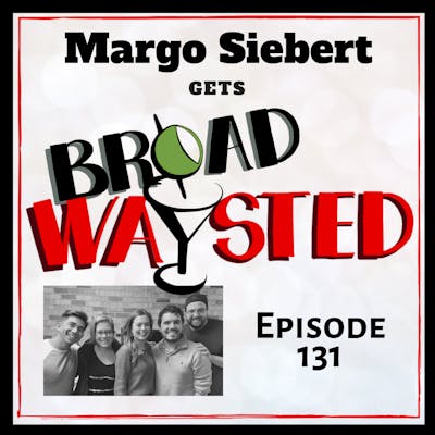 Episode 131: Margo Siebert gets Broadwaysted!