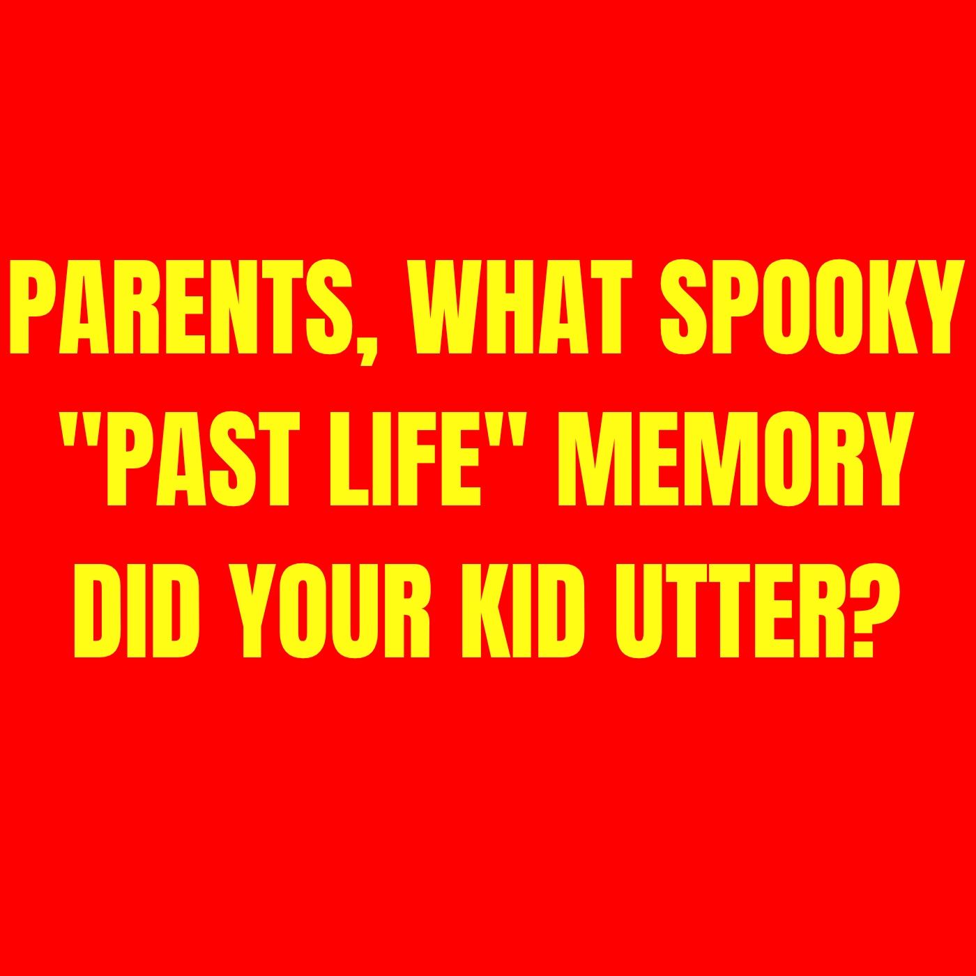 Parents, what spooky "past life" memory did your kid utter? episode artwork